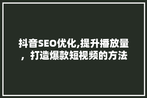 抖音SEO优化,提升播放量，打造爆款短视频的方法
