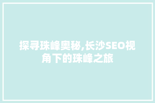 探寻珠峰奥秘,长沙SEO视角下的珠峰之旅