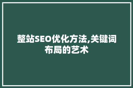 整站SEO优化方法,关键词布局的艺术