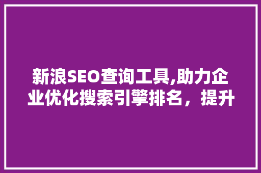 新浪SEO查询工具,助力企业优化搜索引擎排名，提升品牌影响力