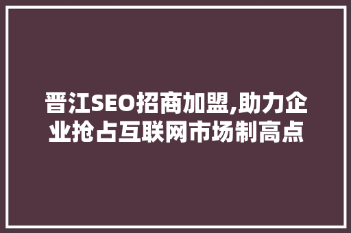 晋江SEO招商加盟,助力企业抢占互联网市场制高点
