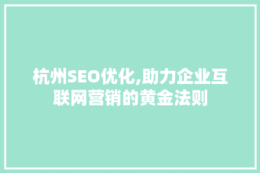 杭州SEO优化,助力企业互联网营销的黄金法则