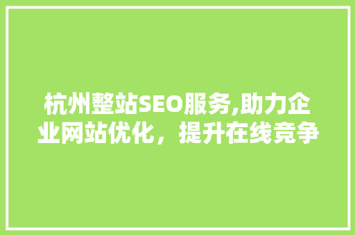 杭州整站SEO服务,助力企业网站优化，提升在线竞争力