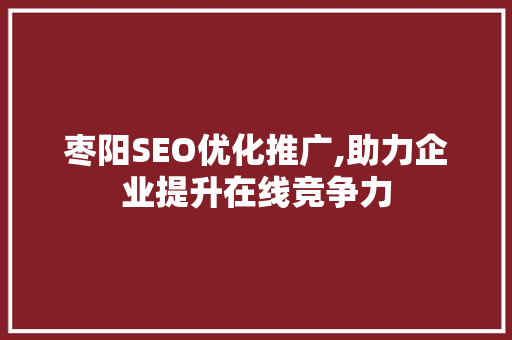枣阳SEO优化推广,助力企业提升在线竞争力