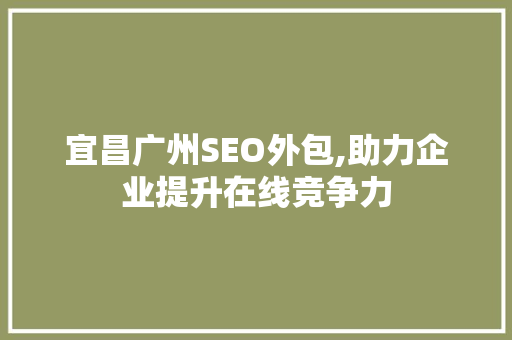宜昌广州SEO外包,助力企业提升在线竞争力