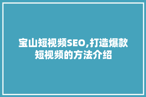 宝山短视频SEO,打造爆款短视频的方法介绍