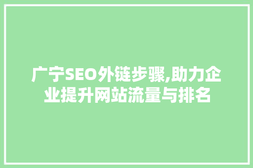 广宁SEO外链步骤,助力企业提升网站流量与排名