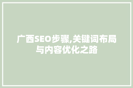 广西SEO步骤,关键词布局与内容优化之路