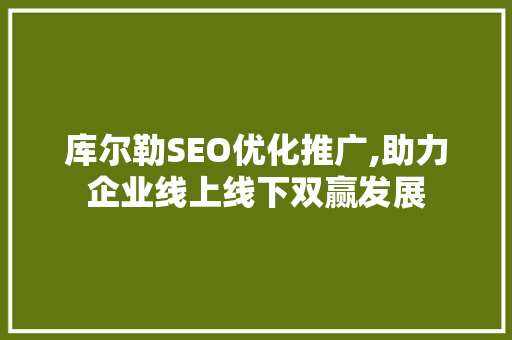 库尔勒SEO优化推广,助力企业线上线下双赢发展