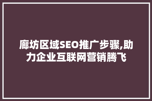 廊坊区域SEO推广步骤,助力企业互联网营销腾飞