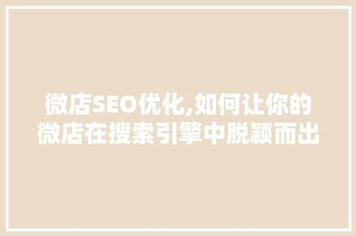 微店SEO优化,如何让你的微店在搜索引擎中脱颖而出