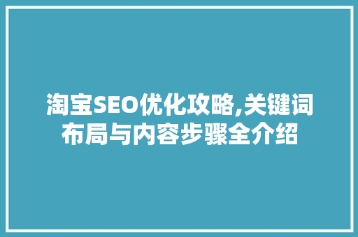 淘宝SEO优化攻略,关键词布局与内容步骤全介绍