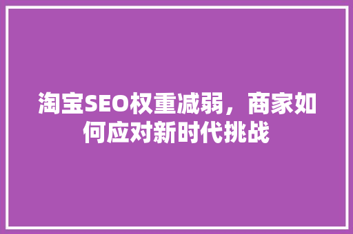 淘宝SEO权重减弱，商家如何应对新时代挑战