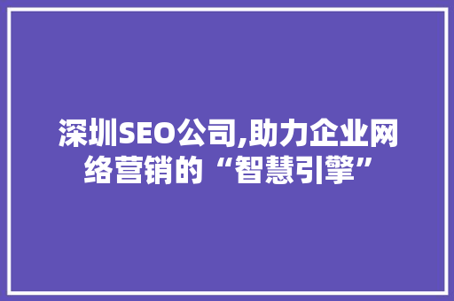 深圳SEO公司,助力企业网络营销的“智慧引擎”