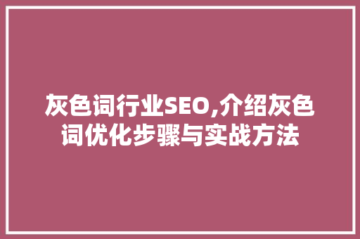 灰色词行业SEO,介绍灰色词优化步骤与实战方法
