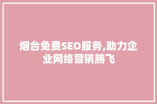 烟台免费SEO服务,助力企业网络营销腾飞