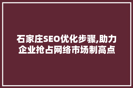 石家庄SEO优化步骤,助力企业抢占网络市场制高点
