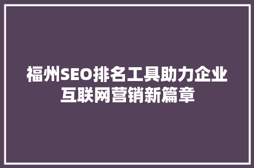 福州SEO排名工具助力企业互联网营销新篇章