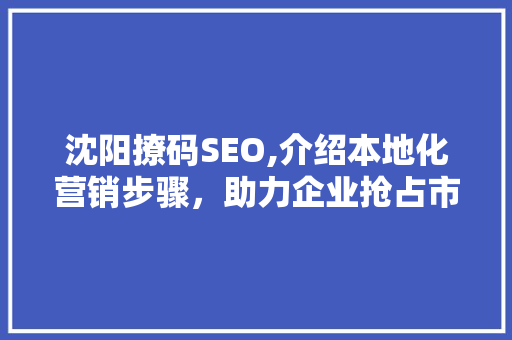 沈阳撩码SEO,介绍本地化营销步骤，助力企业抢占市场先机