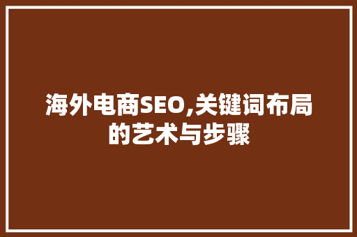 海外电商SEO,关键词布局的艺术与步骤
