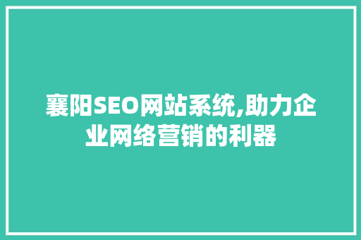 襄阳SEO网站系统,助力企业网络营销的利器