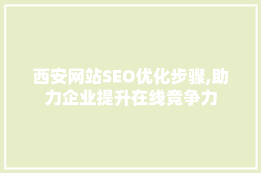 西安网站SEO优化步骤,助力企业提升在线竞争力