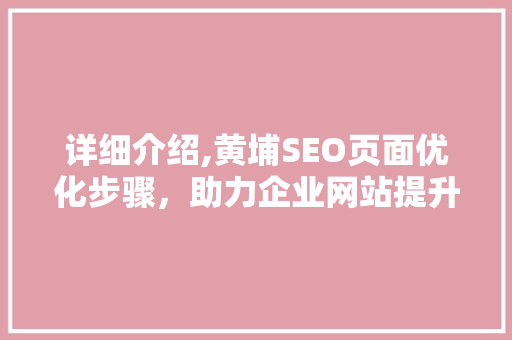 详细介绍,黄埔SEO页面优化步骤，助力企业网站提升排名