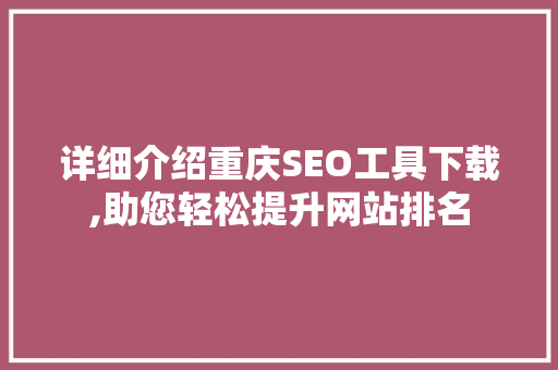 详细介绍重庆SEO工具下载,助您轻松提升网站排名