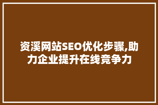 资溪网站SEO优化步骤,助力企业提升在线竞争力