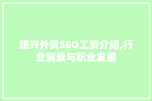绍兴外贸SEO工资介绍,行业前景与职业发展