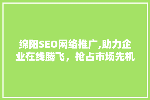 绵阳SEO网络推广,助力企业在线腾飞，抢占市场先机