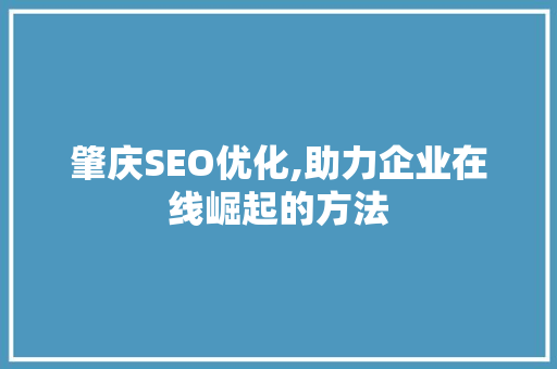 肇庆SEO优化,助力企业在线崛起的方法