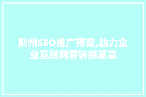 荆州SEO推广预案,助力企业互联网营销新篇章