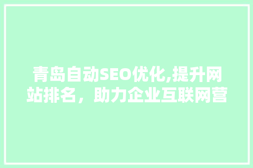 青岛自动SEO优化,提升网站排名，助力企业互联网营销