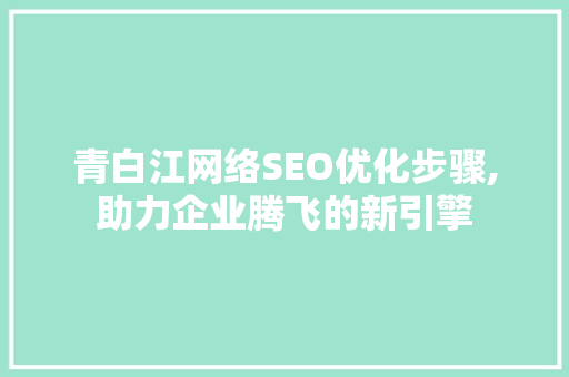 青白江网络SEO优化步骤,助力企业腾飞的新引擎