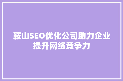 鞍山SEO优化公司助力企业提升网络竞争力