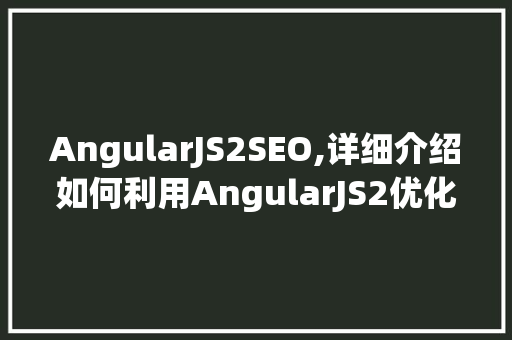 AngularJS2SEO,详细介绍如何利用AngularJS2优化搜索引擎排名