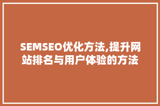 SEMSEO优化方法,提升网站排名与用户体验的方法