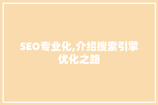 SEO专业化,介绍搜索引擎优化之路