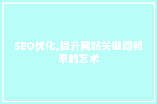 SEO优化,提升网站关键词频率的艺术