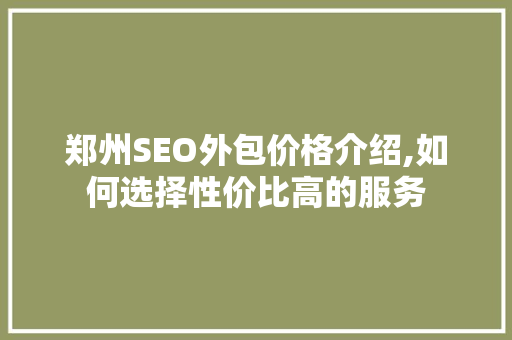 郑州SEO外包价格介绍,如何选择性价比高的服务