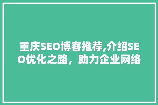 重庆SEO博客推荐,介绍SEO优化之路，助力企业网络营销腾飞