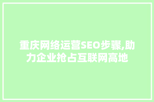 重庆网络运营SEO步骤,助力企业抢占互联网高地
