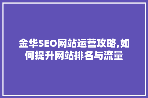 金华SEO网站运营攻略,如何提升网站排名与流量