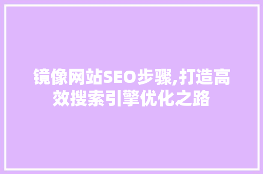 镜像网站SEO步骤,打造高效搜索引擎优化之路