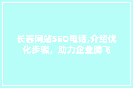 长春网站SEO电话,介绍优化步骤，助力企业腾飞