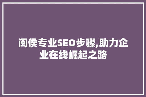 闽侯专业SEO步骤,助力企业在线崛起之路