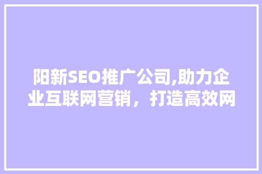 阳新SEO推广公司,助力企业互联网营销，打造高效网络品牌
