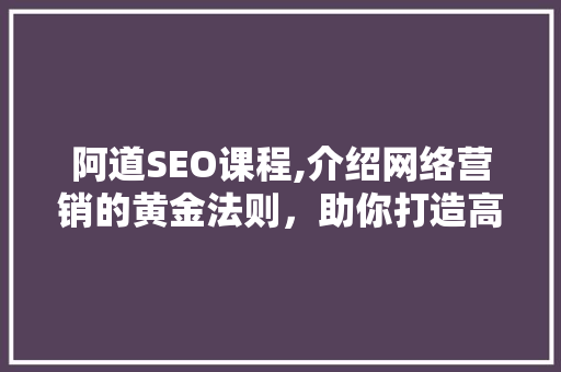 阿道SEO课程,介绍网络营销的黄金法则，助你打造高效网站