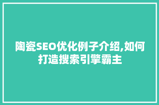 陶瓷SEO优化例子介绍,如何打造搜索引擎霸主
